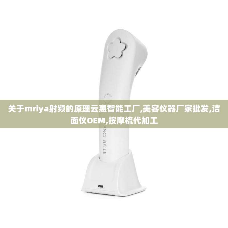 关于mriya射频的原理云惠智能工厂,美容仪器厂家批发,洁面仪OEM,按摩梳代加工