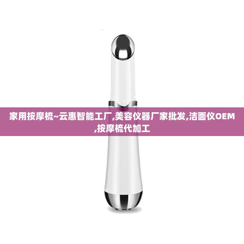 家用按摩梳~云惠智能工厂,美容仪器厂家批发,洁面仪OEM,按摩梳代加工