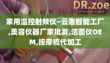 家用温控射频仪~云惠智能工厂,美容仪器厂家批发,洁面仪OEM,按摩梳代加工