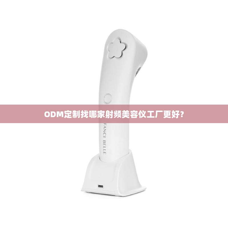 ODM定制找哪家射频美容仪工厂更好?
