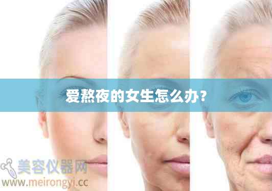 爱熬夜的女生怎么办?