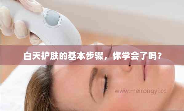 白天护肤的基本步骤,你学会了吗?