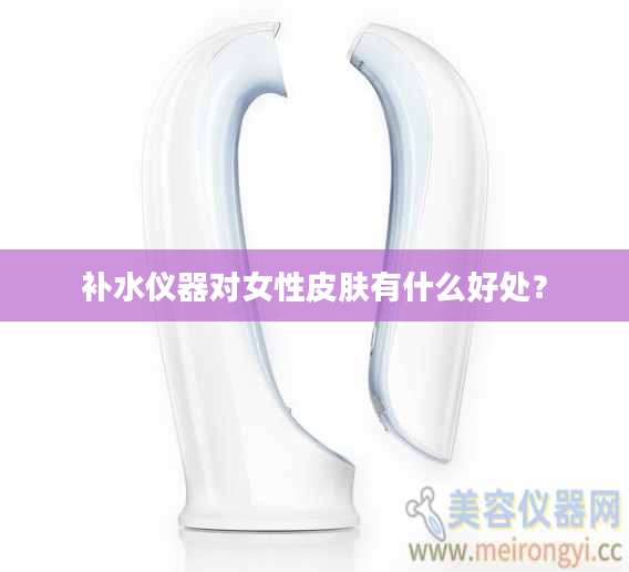 补水仪器对女性皮肤有什么好处?
