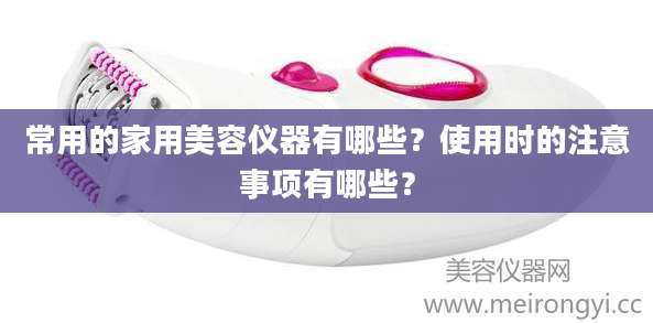 常用的家用美容仪器有哪些?使用时的注意事项有哪些?