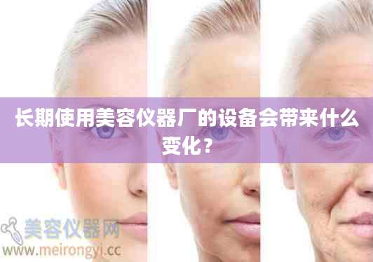 长期使用美容仪器厂的设备会带来什么变化?