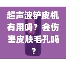 超声波铲皮机有用吗?会伤害皮肤毛孔吗?