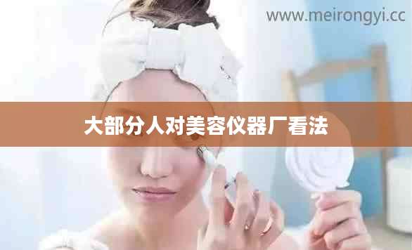 大部分人对美容仪器厂看法
