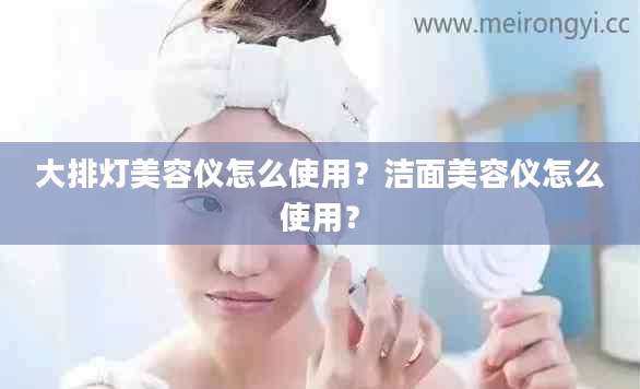 大排灯美容仪怎么使用?洁面美容仪怎么使用?